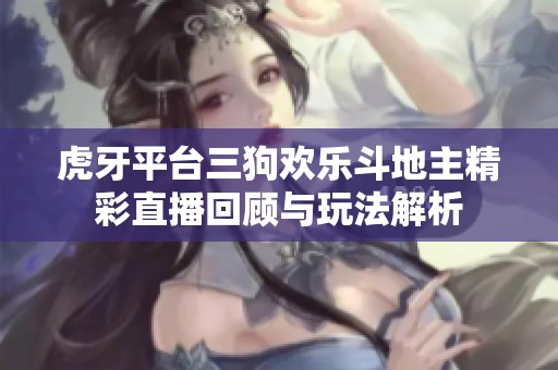 虎牙平台三狗欢乐斗地主精彩直播回顾与玩法解析