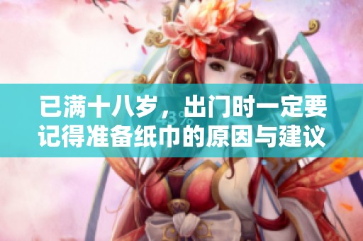 已满十八岁，出门时一定要记得准备纸巾的原因与建议