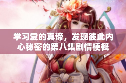 学习爱的真谛，发现彼此内心秘密的第八集剧情梗概