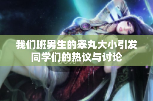 我们班男生的睾丸大小引发同学们的热议与讨论