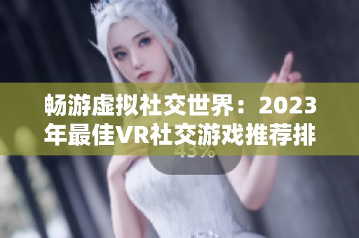畅游虚拟社交世界：2023年最佳VR社交游戏推荐排行榜