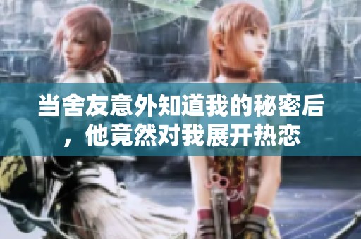 当舍友意外知道我的秘密后，他竟然对我展开热恋