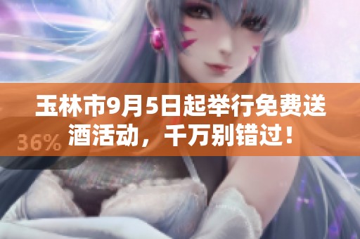 玉林市9月5日起举行免费送酒活动，千万别错过！