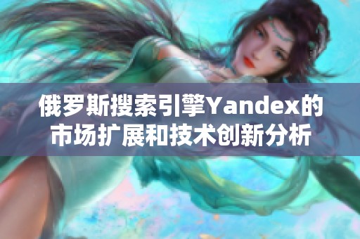 俄罗斯搜索引擎Yandex的市场扩展和技术创新分析