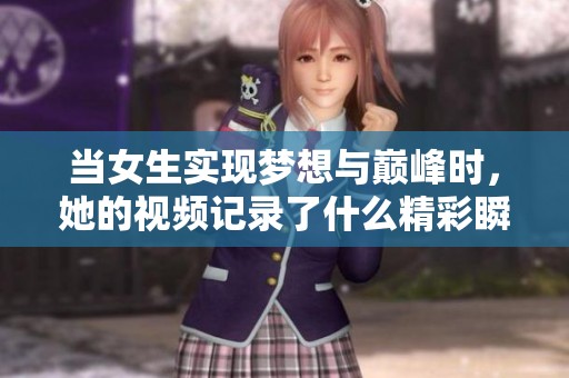 当女生实现梦想与巅峰时，她的视频记录了什么精彩瞬间