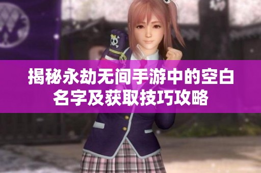 揭秘永劫无间手游中的空白名字及获取技巧攻略