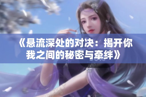 《悬流深处的对决：揭开你我之间的秘密与牵绊》