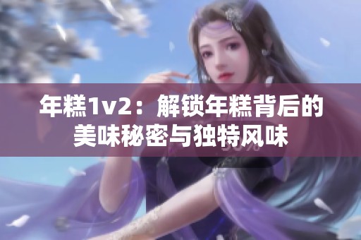 年糕1v2：解锁年糕背后的美味秘密与独特风味