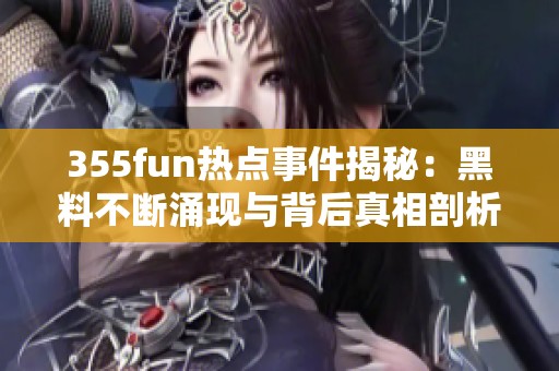 355fun热点事件揭秘：黑料不断涌现与背后真相剖析
