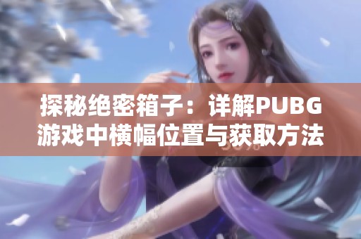 探秘绝密箱子：详解PUBG游戏中横幅位置与获取方法