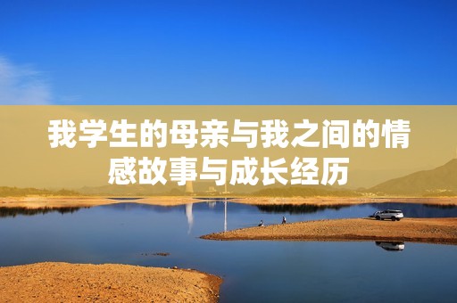 我学生的母亲与我之间的情感故事与成长经历