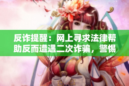 反诈提醒：网上寻求法律帮助反而遭遇二次诈骗，警惕上当受骗！