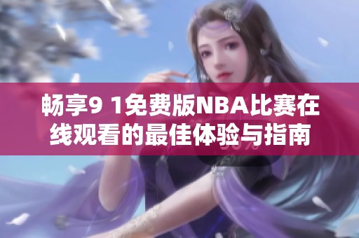 畅享9 1免费版NBA比赛在线观看的最佳体验与指南