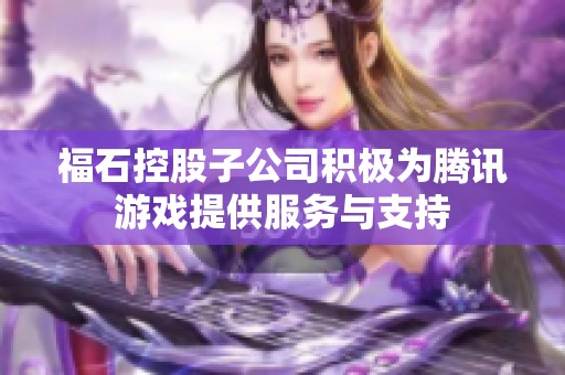 福石控股子公司积极为腾讯游戏提供服务与支持