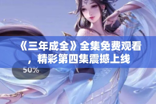 《三年成全》全集免费观看，精彩第四集震撼上线