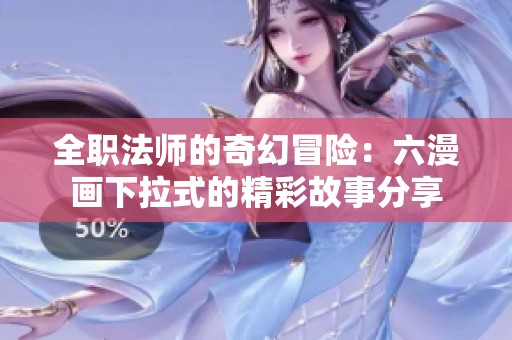 全职法师的奇幻冒险：六漫画下拉式的精彩故事分享