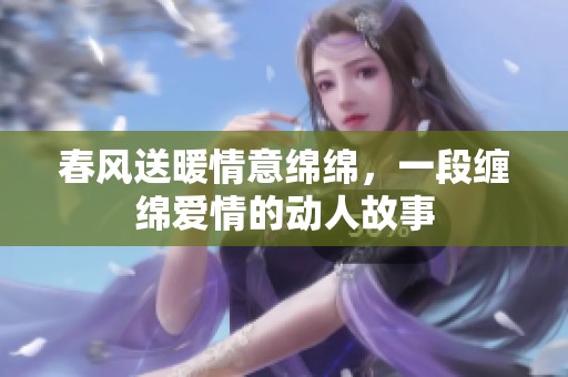 春风送暖情意绵绵，一段缠绵爱情的动人故事