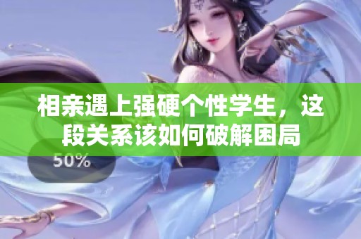相亲遇上强硬个性学生，这段关系该如何破解困局
