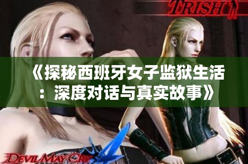 《探秘西班牙女子监狱生活：深度对话与真实故事》
