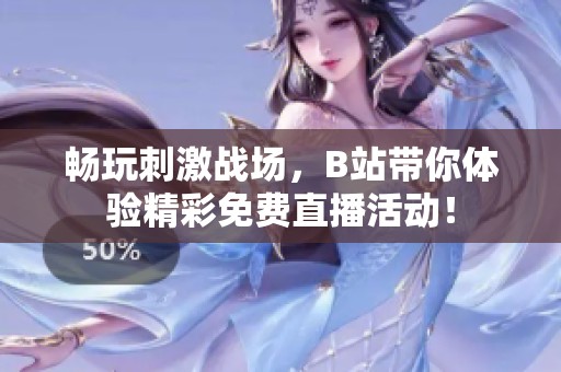 畅玩刺激战场，B站带你体验精彩免费直播活动！