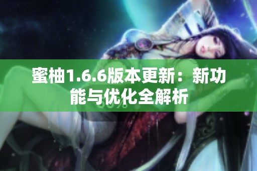 蜜柚1.6.6版本更新：新功能与优化全解析