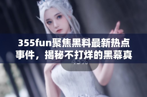 355fun聚焦黑料最新热点事件，揭秘不打烊的黑幕真相