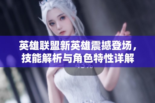 英雄联盟新英雄震撼登场，技能解析与角色特性详解
