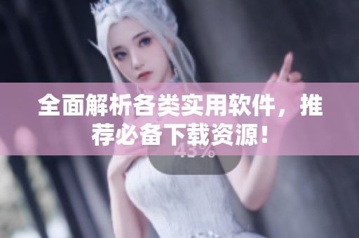 全面解析各类实用软件，推荐必备下载资源！