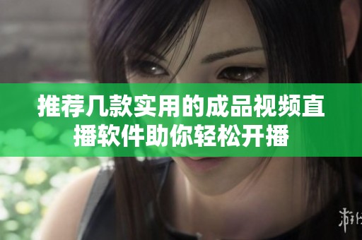 推荐几款实用的成品视频直播软件助你轻松开播