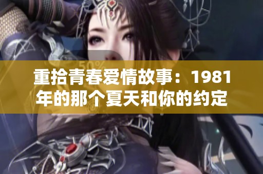 重拾青春爱情故事：1981年的那个夏天和你的约定