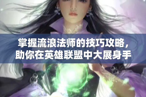掌握流浪法师的技巧攻略，助你在英雄联盟中大展身手