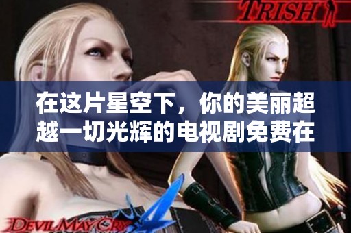 在这片星空下，你的美丽超越一切光辉的电视剧免费在线观看
