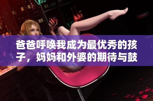 爸爸呼唤我成为最优秀的孩子，妈妈和外婆的期待与鼓励