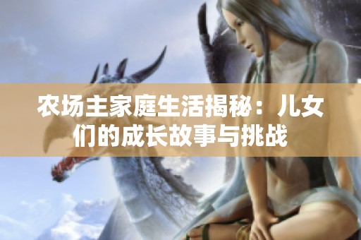 农场主家庭生活揭秘：儿女们的成长故事与挑战