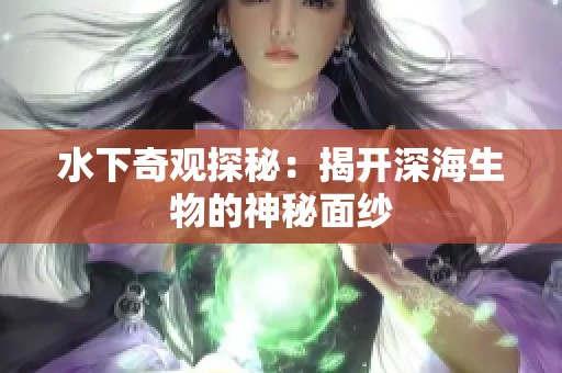 水下奇观探秘：揭开深海生物的神秘面纱
