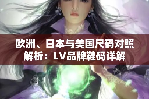 欧洲、日本与美国尺码对照解析：LV品牌鞋码详解