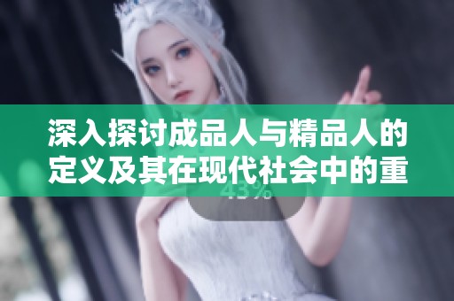 深入探讨成品人与精品人的定义及其在现代社会中的重要性