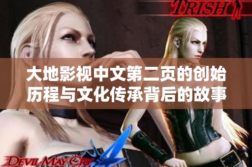 大地影视中文第二页的创始历程与文化传承背后的故事