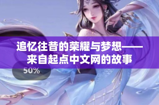 追忆往昔的荣耀与梦想——来自起点中文网的故事