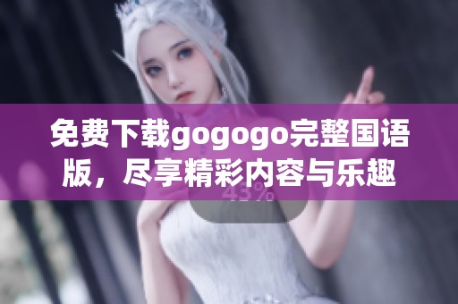 免费下载gogogo完整国语版，尽享精彩内容与乐趣