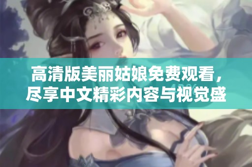 高清版美丽姑娘免费观看，尽享中文精彩内容与视觉盛宴