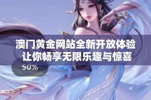 澳门黄金网站全新开放体验 让你畅享无限乐趣与惊喜！