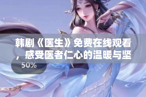 韩剧《医生》免费在线观看，感受医者仁心的温暖与坚持
