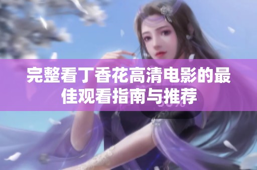 完整看丁香花高清电影的最佳观看指南与推荐