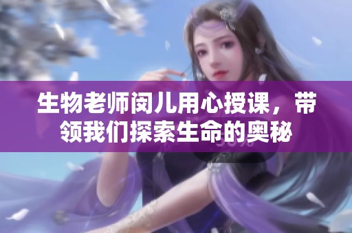 生物老师闵儿用心授课，带领我们探索生命的奥秘