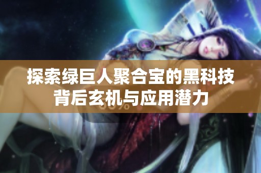 探索绿巨人聚合宝的黑科技背后玄机与应用潜力