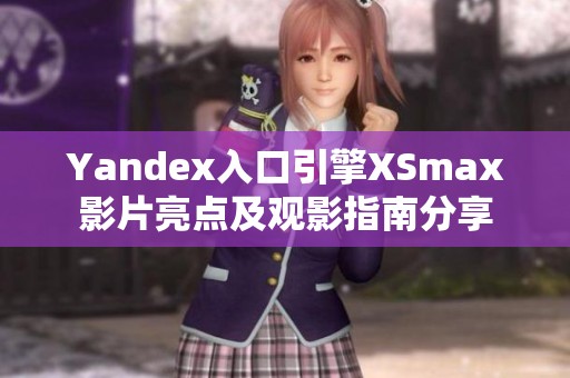 Yandex入口引擎XSmax影片亮点及观影指南分享