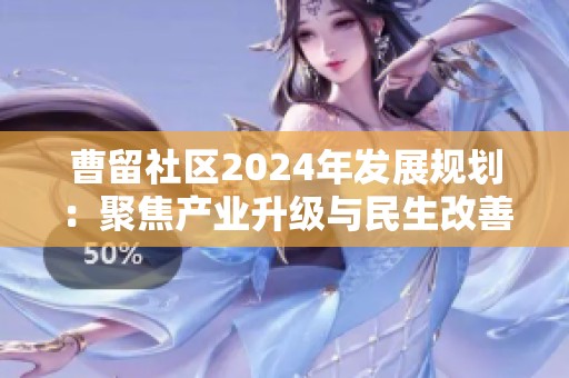 曹留社区2024年发展规划：聚焦产业升级与民生改善新路径