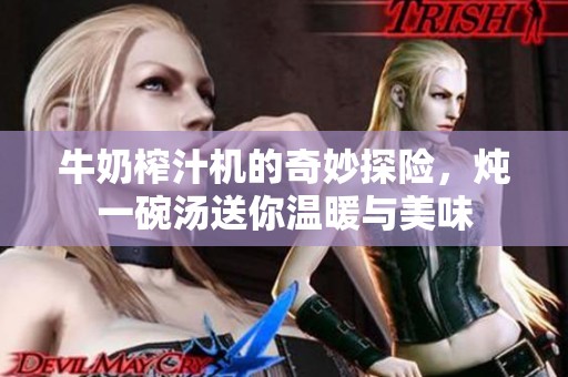 牛奶榨汁机的奇妙探险，炖一碗汤送你温暖与美味