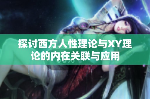 探讨西方人性理论与XY理论的内在关联与应用